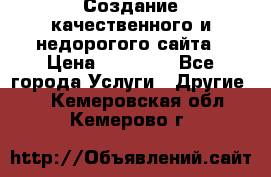 Создание качественного и недорогого сайта › Цена ­ 15 000 - Все города Услуги » Другие   . Кемеровская обл.,Кемерово г.